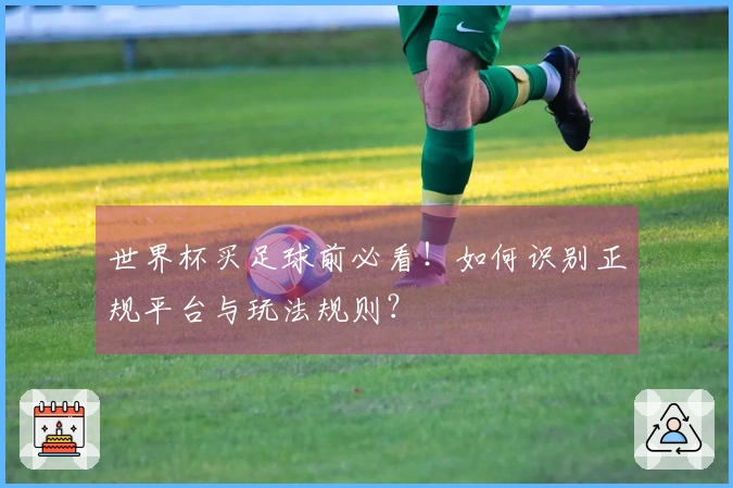 世界杯买足球前必看！如何识别正规平台与玩法规则？