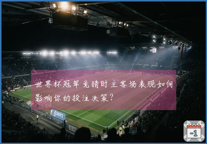 世界杯冠军竞猜时主客场表现如何影响你的投注决策？