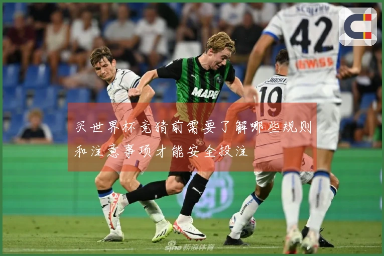 买世界杯竞猜前需要了解哪些规则和注意事项才能安全投注