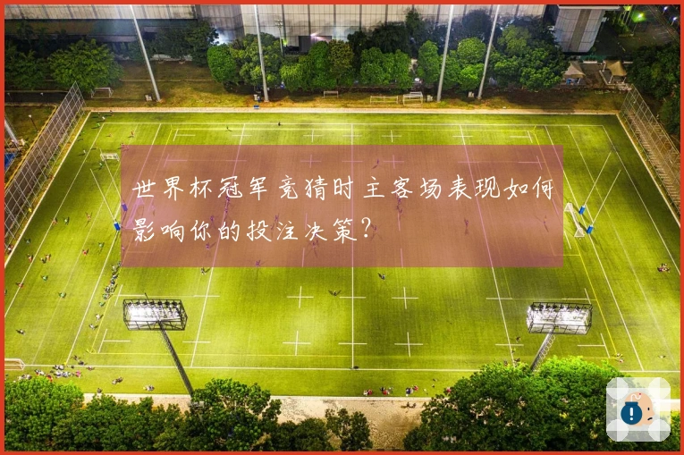 世界杯冠军竞猜时主客场表现如何影响你的投注决策？