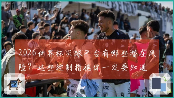 2026世界杯买球平台有哪些潜在风险？这些控制措施你一定要知道