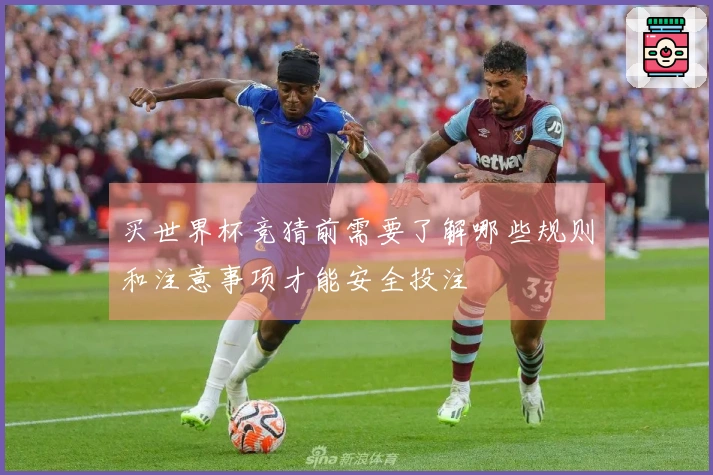 买世界杯竞猜前需要了解哪些规则和注意事项才能安全投注